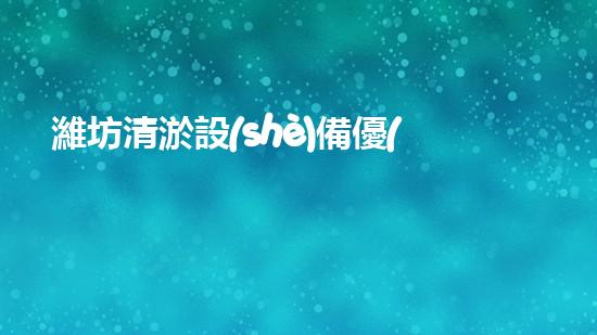 濰坊清淤設(shè)備優(yōu)選價(jià)格清淤設(shè)備選購指南你了解多少！